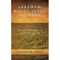 Abraham, Moses, Jesus, and Mary: Divine Revelations From the Quran - Paperback