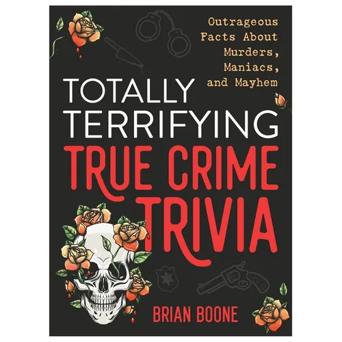 Totally Terrifying True Crime Trivia: Outrageous Facts about Murders, Maniacs, and Mayhem - Paperback