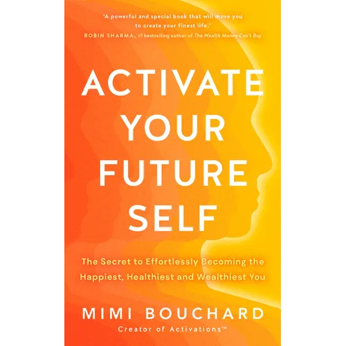 Activate Your Future Self: The Secret to Effortlessly Becoming the Happiest, Healthiest and Wealthiest You - Paperback