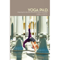 Yoga Ph.D.: Integrating the Life of the Mind and the Wisdom of the Body - Paperback