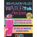 365+ Flavor-Filled WaterTok Recipes for Year-Round Hydration and Optimal Wellness: Transform Your Bland Daily Hydration Routine with Creative, Delicio - Paperback