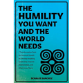 The Humility You Want and the World Needs: 7 Transformative Tools for Personal Growth to Develop Inspiring Leadership, Improve Relationships, and Atta - Paperback