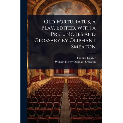 Old Fortunatus; a Play. Edited, With a Pref., Notes and Glossary by Oliphant Smeaton - Paperback