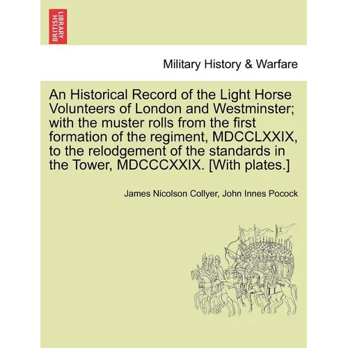 An Historical Record of the Light Horse Volunteers of London and Westminster; With the Muster Rolls from the First Formation of the Regiment, MDCCLXXI - Paperback