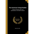 The American Cottage Builder: A Series of Designs, Plans, and Specifications, From $200 to $20,000 - Paperback