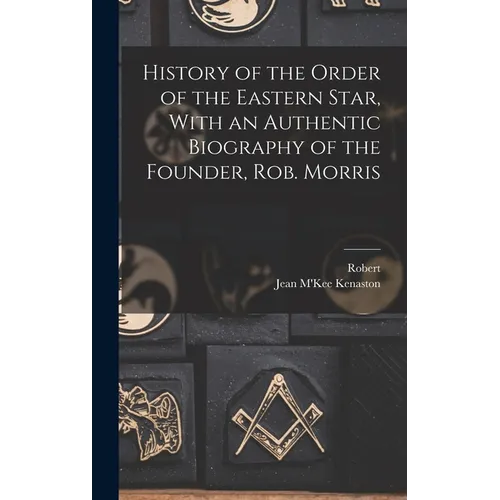 History of the Order of the Eastern Star, With an Authentic Biography of the Founder, Rob. Morris - Hardcover