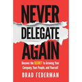 Never Delegate Again: Uncover the Secret to Growing Your Company, Your People, and Yourself - Hardcover