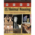 How to Build Animal Housing: 60 Plans for Coops, Hutches, Barns, Sheds, Pens, Nestboxes, Feeders, Stanchions, and Much More - Paperback