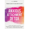 Anxious Attachment Detox: Uncover Toxic Patterns to Let Go of Abandonment Fears, Manage Insecurities, and Regain Your Confidence to Build Healthy Rela - Paperback