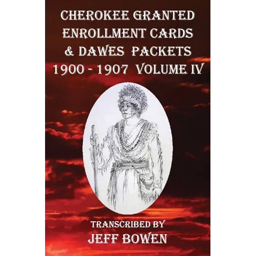 Cherokee Granted Enrollment Cards & Dawes Packets 1900 - 1907: Volume IV - Paperback