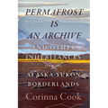 Permafrost Is an Archive: And Other Inheritances from the Alaska-Yukon Borderlands - Paperback