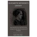 Elizabeth Báthory's Legacy: The Dark Secrets and Notorious Crimes of the Blood Countess of Hungary - Paperback