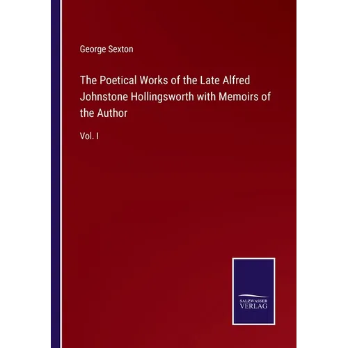 The Poetical Works of the Late Alfred Johnstone Hollingsworth with Memoirs of the Author: Vol. I - Paperback