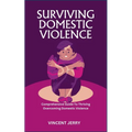 Surviving Domestic Violence: Comprehensive Guide To Thriving Overcoming Domestic Violence - Paperback