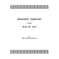 Mississippi Territory in the War of 1812. Reprinted from Publications of the Mississippi Historical Society, Centenary Series, Volume IV - Paperback
