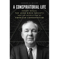A Conspiratorial Life: Robert Welch, the John Birch Society, and the Revolution of American Conservatism - Paperback