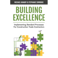 Building Excellence: Implementing Standard Processes for Construction Trade Contractors - Paperback