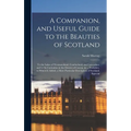 A Companion, and Useful Guide to the Beauties of Scotland: To the Lakes of Westmoreland, Cumberland, and Lancashire; and to the Curiosities in the Dis - Hardcover