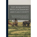 Get Acquainted With Logansport and Cass County: A Survey of the City Covering Every Phase of Civil Life, the Railroad City of Indiana, Transportation - Paperback