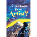 So You Wanna Be an Artist?: Written by a Professional Artist - Paperback