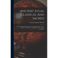 Ancient Atlas, Classical And Sacred: Containing Maps Illustrating The Geography Of The Ancient World ... The Whole Accompanied By A Descriptive Geogra - Hardcover