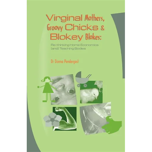 Virginal Mothers, Groovy Chicks & Blokey Blokes: Re-thinking Home Economics (and) Teaching Bodies - Paperback