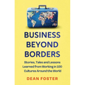 Business Beyond Borders: Stories, Tales and Lessons Learned from Working in 100 Cultures Around the World - Hardcover