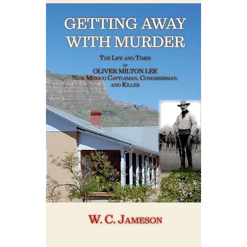 Getting Away with Murder, The Life and Times of Oliver Milton Lee: New Mexico Cattleman, Congressman, and Killer (Hardcover) - Hardcover
