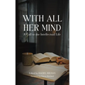 With All Her Mind: A Call to the Intellectual Life - Hardcover