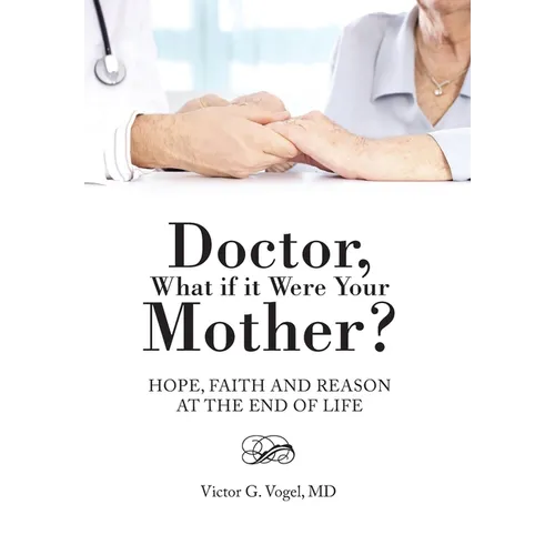 Doctor, What if it Were Your Mother?: Hope, Faith and Reason at the End of Life - Hardcover