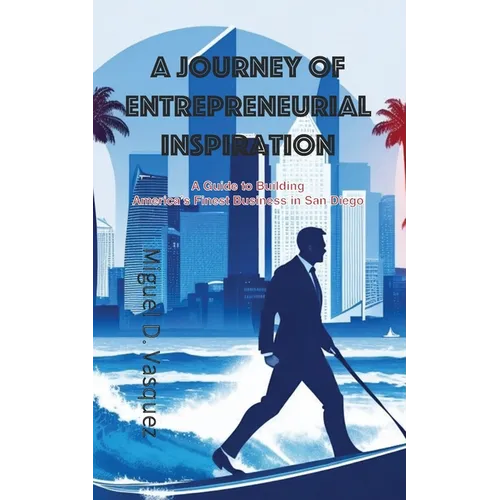 A Journey of Entrepreneurial Inspiration: A Guide to Building America's Finest Business in San Diego - Paperback