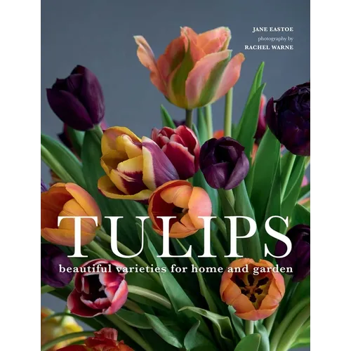 Tulips: Beautiful Varieties for Home and Garden - Hardcover