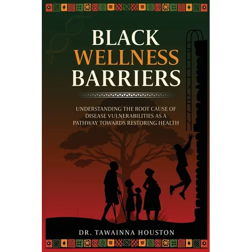 Black Wellness Barriers: Understanding The Root Cause Of Disease Vulnerabilities As A Pathway Towards Restoring Health - Paperback