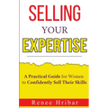 Selling Your Expertise: A Practical Guide for Women to Confidently Sell Their Skills - Paperback