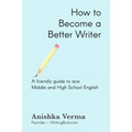 How to Become a Better Writer: A Friendly Guide to Ace Middle and High School English - Paperback