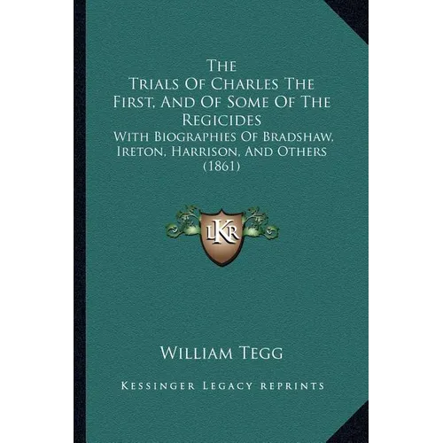 The Trials Of Charles The First, And Of Some Of The Regicides: With Biographies Of Bradshaw, Ireton, Harrison, And Others (1861) - Paperback