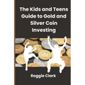The Kids and Teens Guide to Gold and Silver Coin Investing: Your Beginner's Guide to Understanding Real Money and Collecting Coins - Paperback