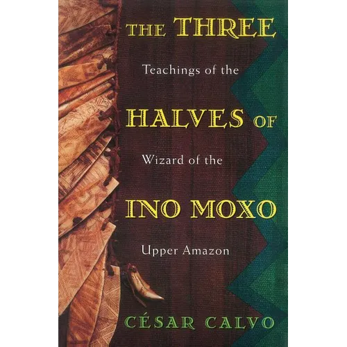 The Three Halves of Ino Moxo: Teachings of the Wizard of the Upper Amazon - Paperback
