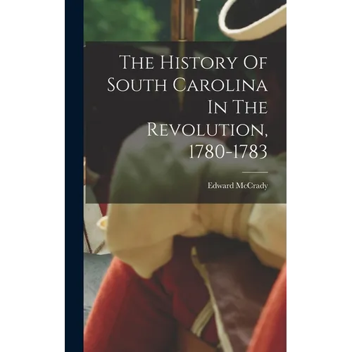 The History Of South Carolina In The Revolution, 1780-1783 - Hardcover