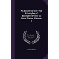 An Essay On the True Principles of Executive Power in Great States, Volume 1 - Hardcover