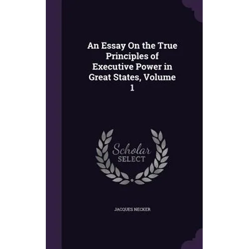 An Essay On the True Principles of Executive Power in Great States, Volume 1 - Hardcover