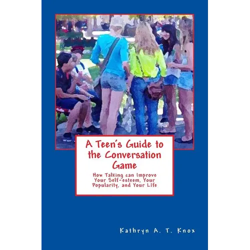 A Teen's Guide to the Conversation Game: How Talking Can Improve Your Popularity, Your Self-Esteem, and Your Life - Paperback
