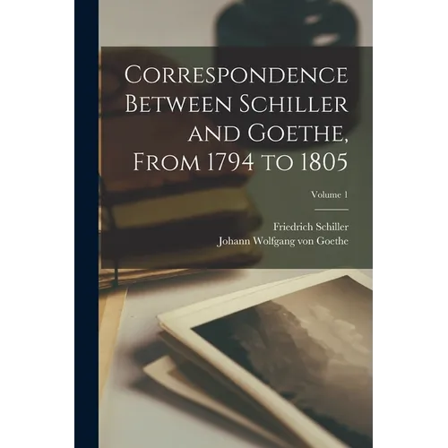 Correspondence Between Schiller and Goethe, From 1794 to 1805; Volume 1 - Paperback