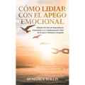 Cómo Lidiar con el Apego Emocional: Elimina el Ciclo de Dependencia Emocional y se Completamente Libre de lo que te Mantiene Atrapado - Paperback
