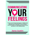 Communicating Your Feelings: Proven And Tested Strategies To Effectively Express Your Feelings To Your Partner Without Fights Or Arguments And Achi - Paperback