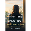 Off the Spectrum: Why the Science of Autism Has Failed Women and Girls - Hardcover