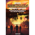 When Steelworkers Defined Chicago: How Chicago-Gary Area Steelworkers Led the U.S. Industrial Union Movement - Paperback