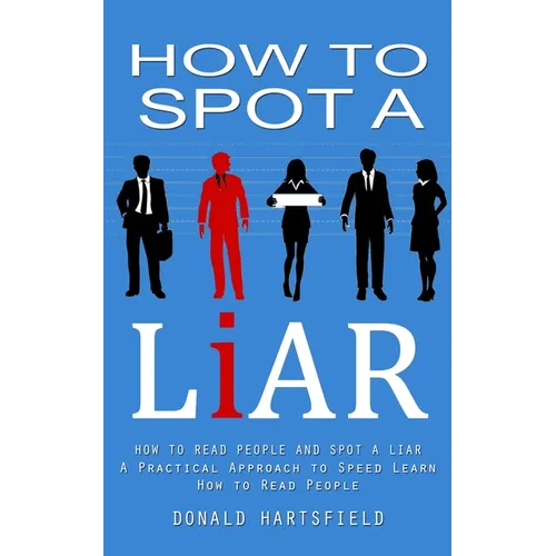 How to Spot a Liar: How to Read People and Spot a Liar (A Practical Approach to Speed Learn How to Read People) - Paperback