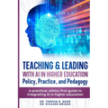 Teaching & Leading with Artificial Intelligence in Higher Education: Policy, Practice, and Pedagogy: A pratical, ethics-first guide to integrating AI - Paperback