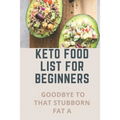 Keto Food List For Beginners: Goodbye To That Stubborn Fat A: Quickstart Keto Diet Guidebook - Paperback